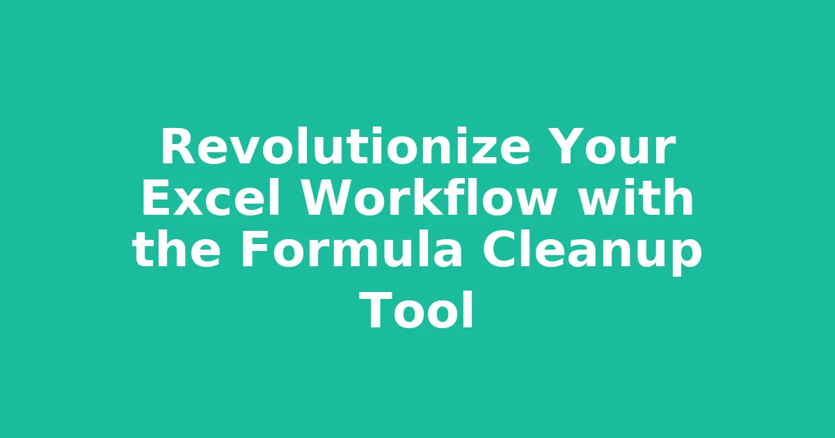 Revolutionize Your Excel Workflow with the Formula Cleanup Tool