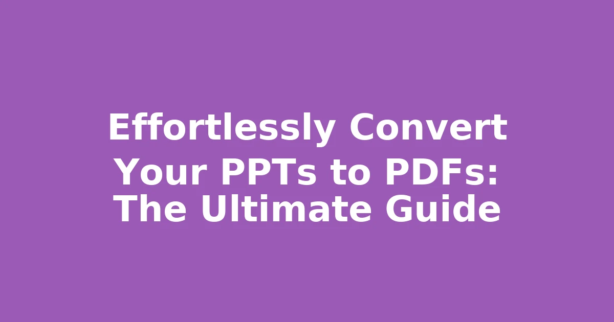 Effortlessly Convert Your PPTs to PDFs: The Ultimate Guide