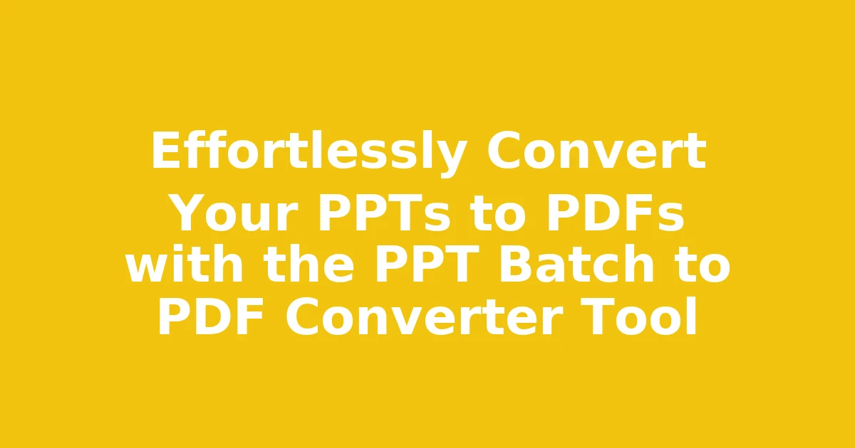 Effortlessly Convert Your PPTs to PDFs with the PPT Batch to PDF Converter Tool