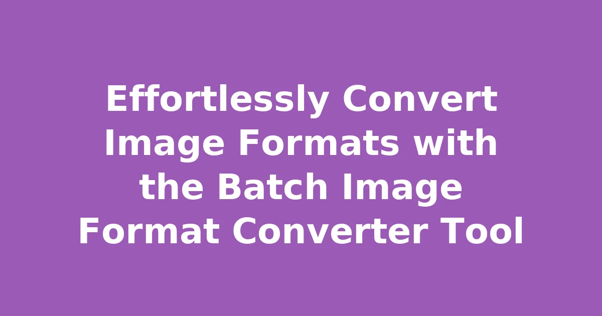 Effortlessly Convert Image Formats with the Batch Image Format Converter Tool
