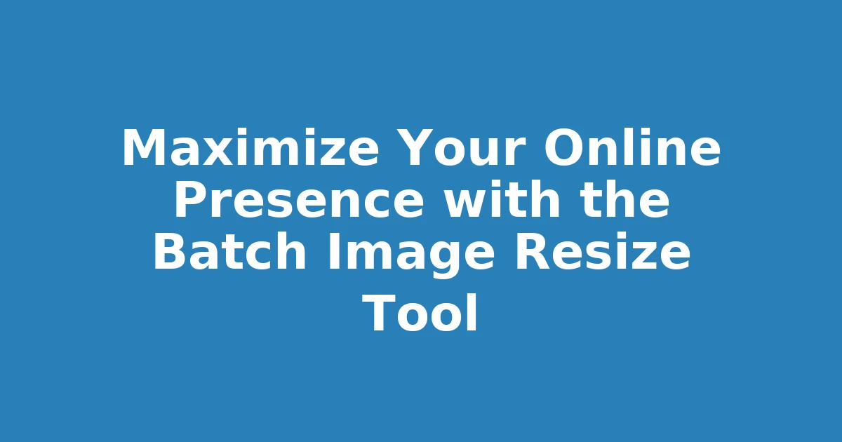 Maximize Your Online Presence with the Batch Image Resize Tool