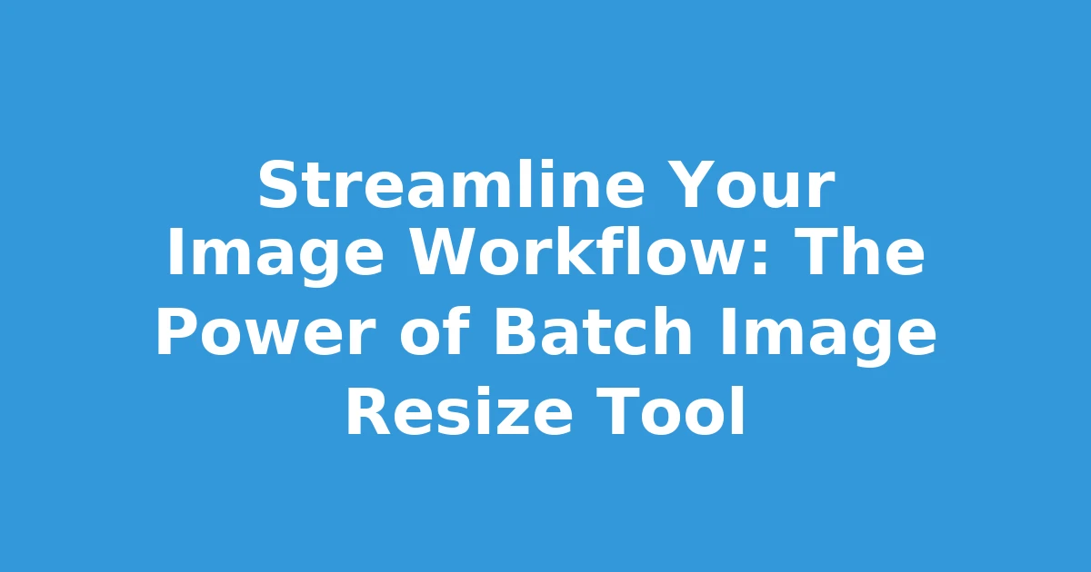Streamline Your Image Workflow: The Power of Batch Image Resize Tool