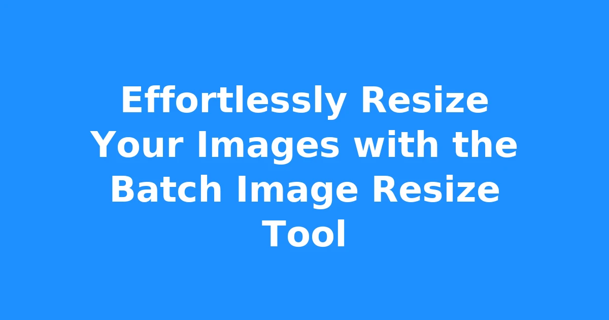 Effortlessly Resize Your Images with the Batch Image Resize Tool