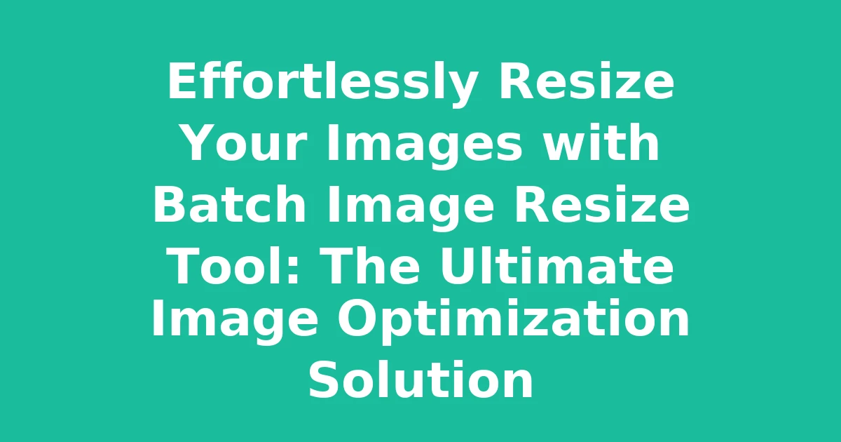 Effortlessly Resize Your Images with Batch Image Resize Tool: The Ultimate Image Optimization Solution