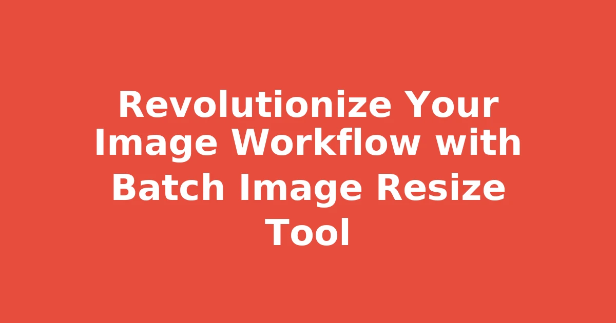 Revolutionize Your Image Workflow with Batch Image Resize Tool
