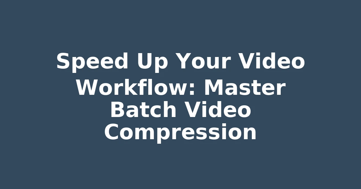 Speed Up Your Video Workflow: Master Batch Video Compression