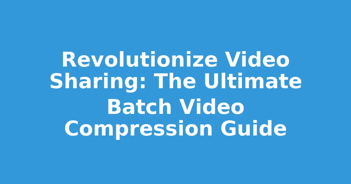 Revolutionize Video Sharing: The Ultimate Batch Video Compression Guide