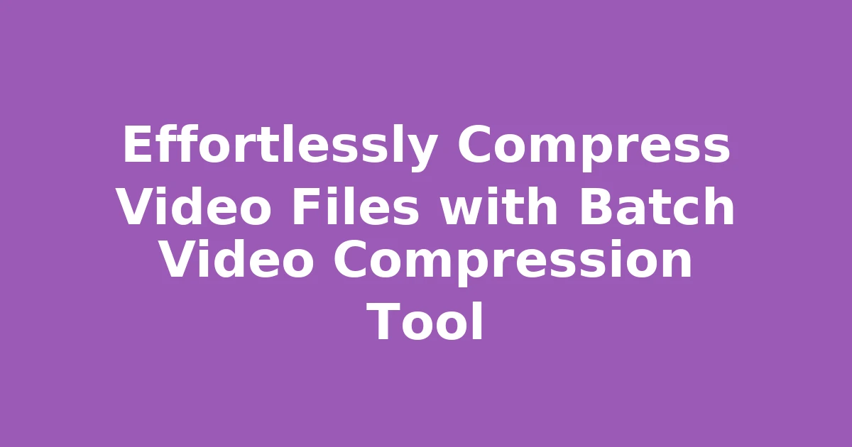 Effortlessly Compress Video Files with Batch Video Compression Tool