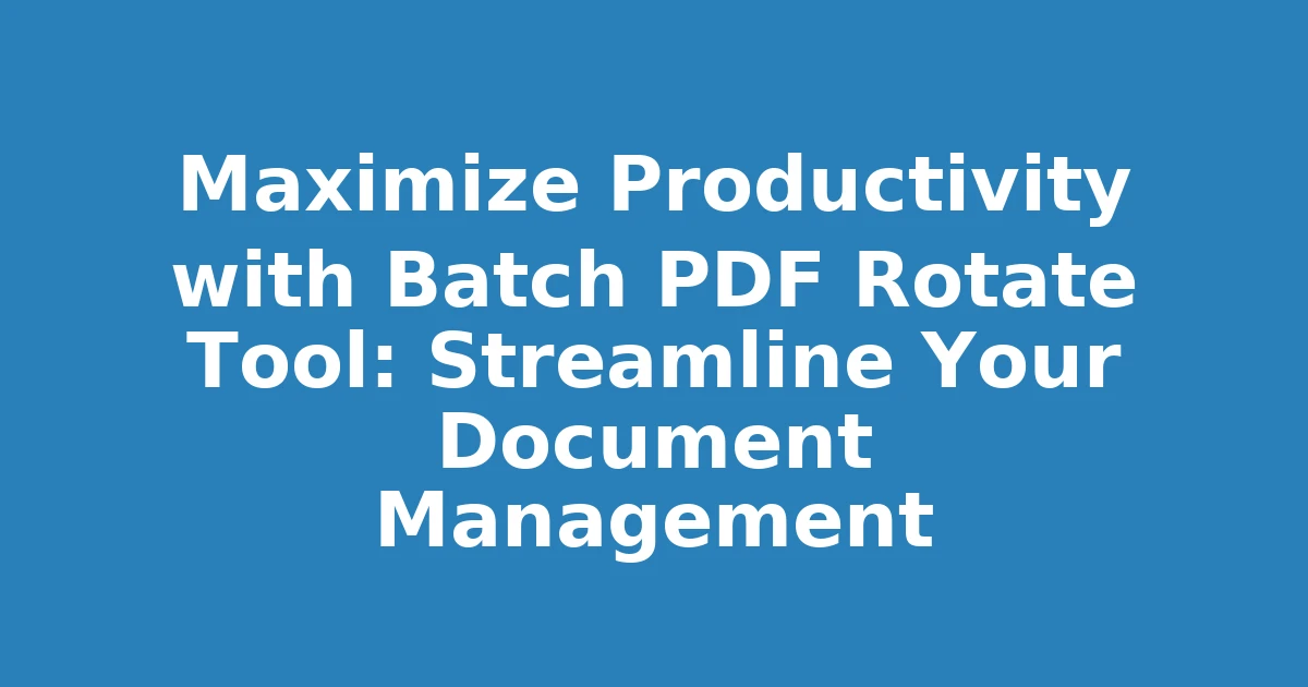 Maximize Productivity with Batch PDF Rotate Tool: Streamline Your Document Management
