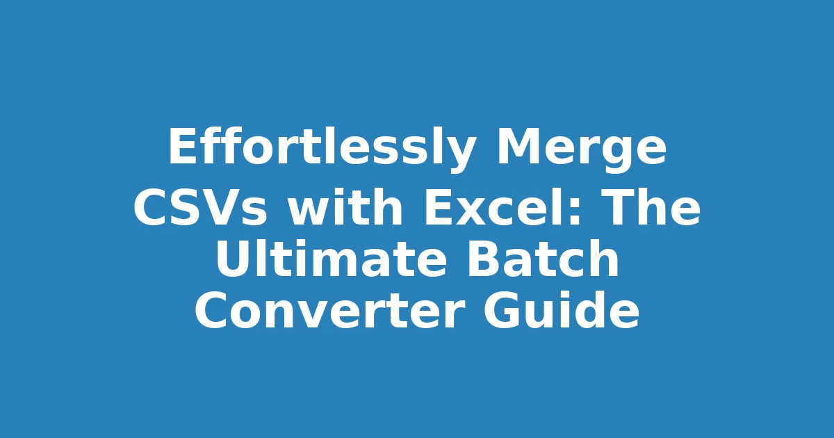 Effortlessly Merge CSVs with Excel: The Ultimate Batch Converter Guide