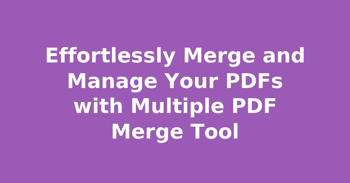 Effortlessly Merge and Manage Your PDFs with Multiple PDF Merge Tool