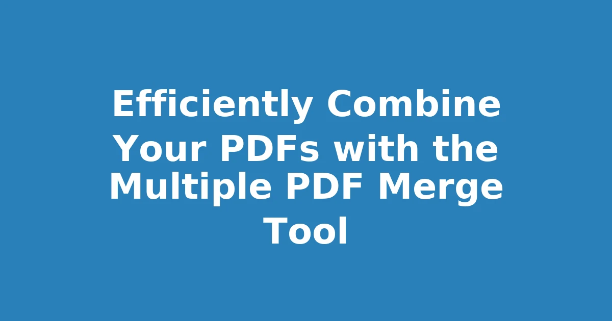 Efficiently Combine Your PDFs with the Multiple PDF Merge Tool