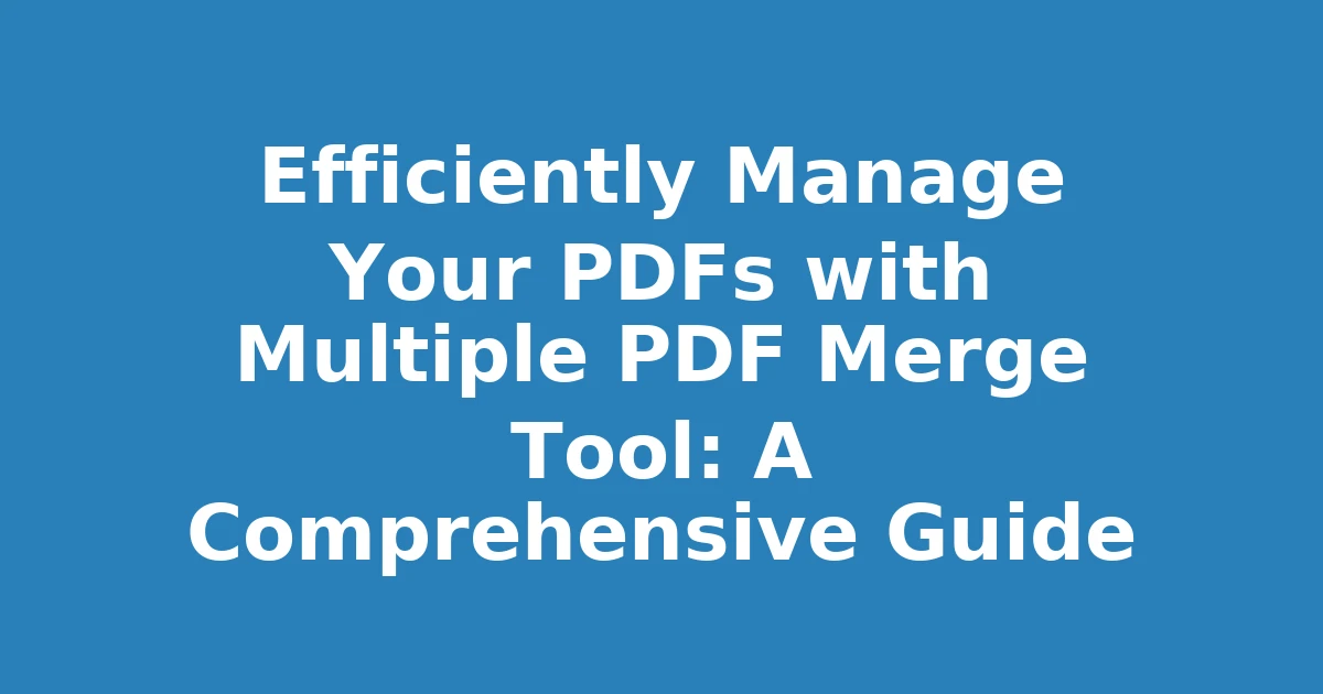 Efficiently Manage Your PDFs with Multiple PDF Merge Tool: A Comprehensive Guide