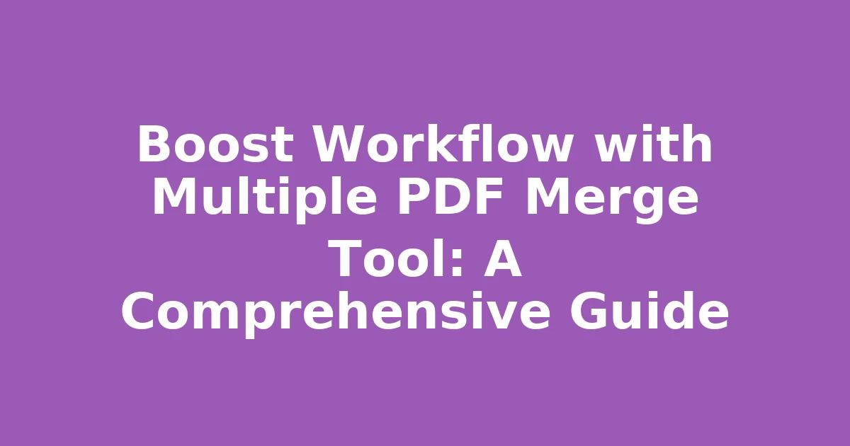 Boost Workflow with Multiple PDF Merge Tool: A Comprehensive Guide