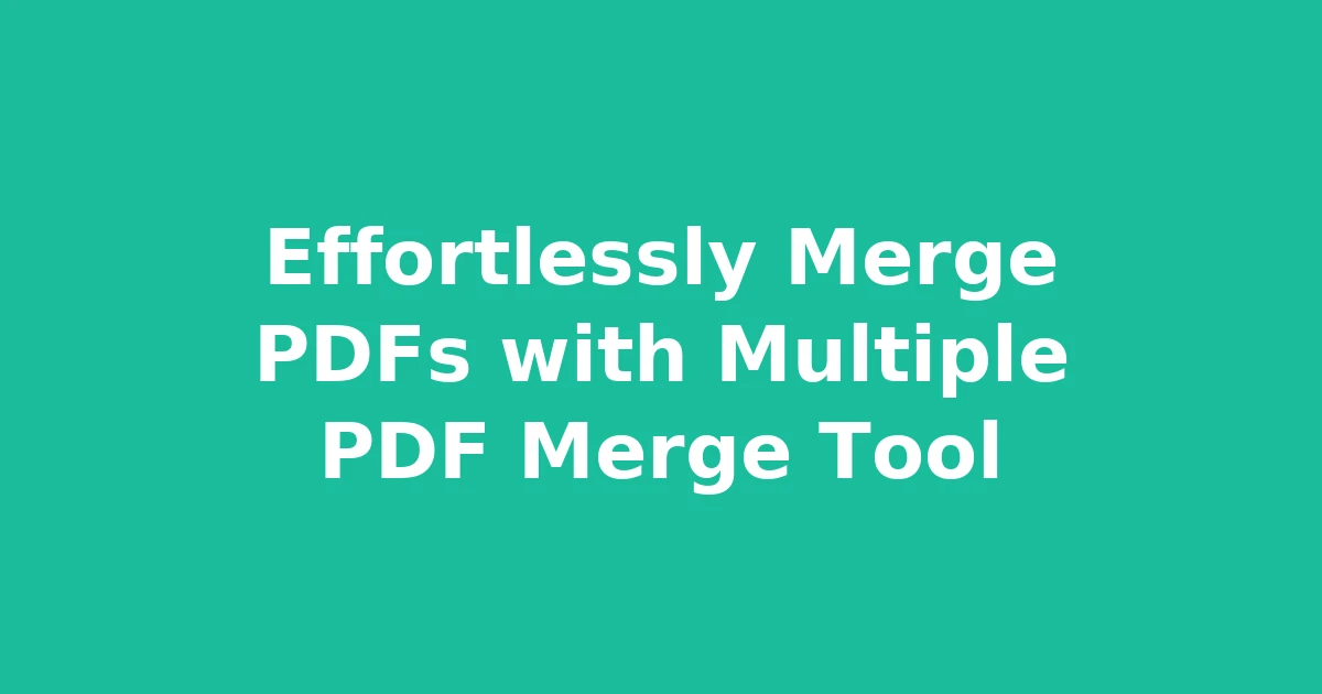 Effortlessly Merge PDFs with Multiple PDF Merge Tool