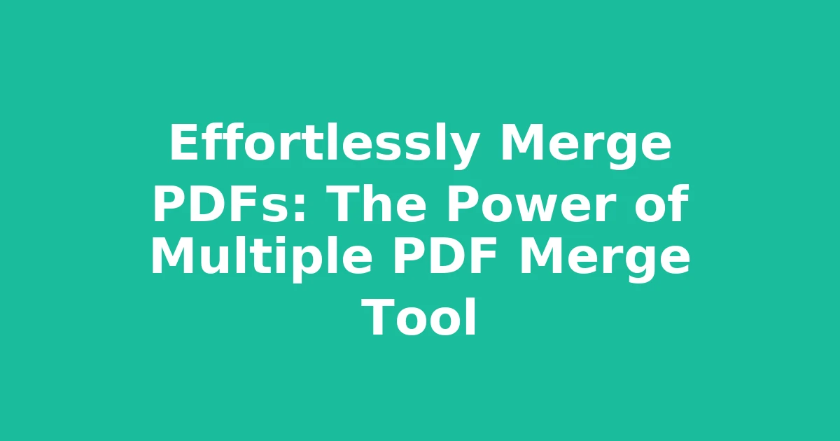 Effortlessly Merge PDFs: The Power of Multiple PDF Merge Tool