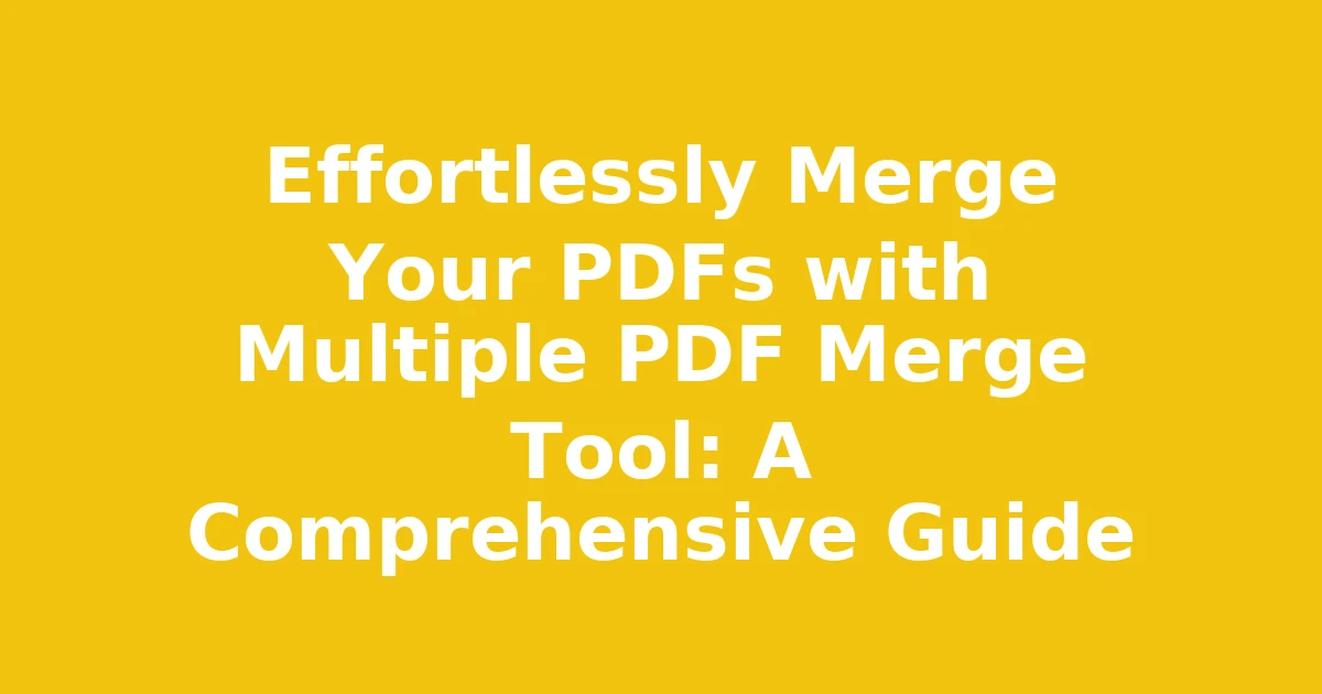 Effortlessly Merge Your PDFs with Multiple PDF Merge Tool: A Comprehensive Guide