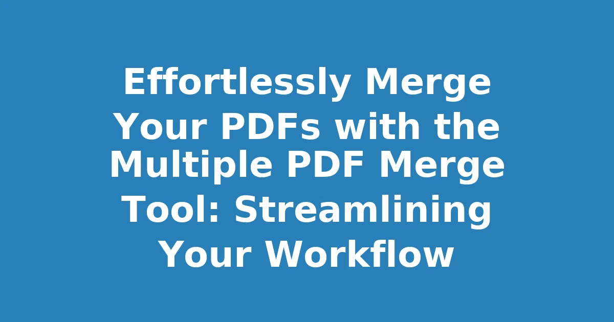 Effortlessly Merge Your PDFs with the Multiple PDF Merge Tool: Streamlining Your Workflow