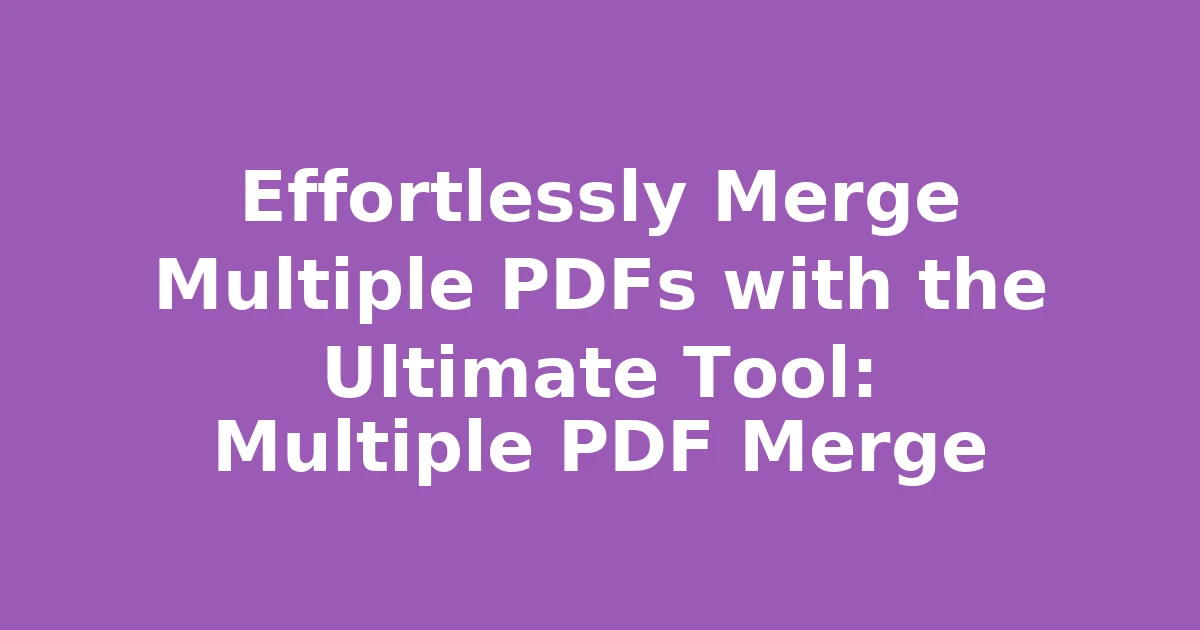 Effortlessly Merge Multiple PDFs with the Ultimate Tool: Multiple PDF Merge