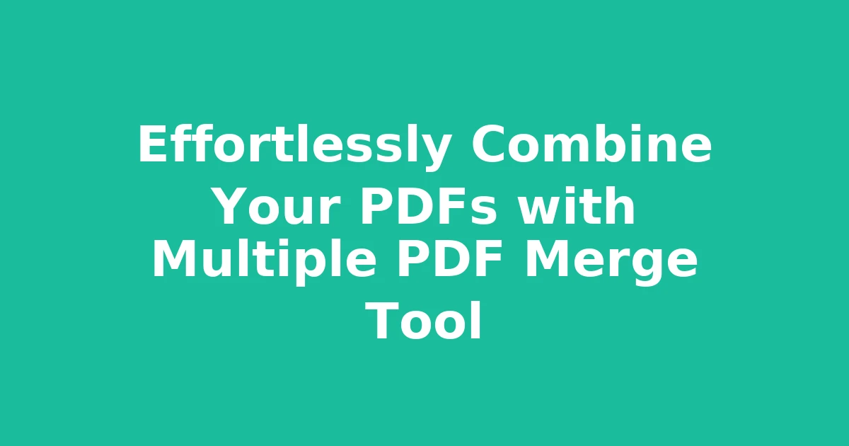 Effortlessly Combine Your PDFs with Multiple PDF Merge Tool