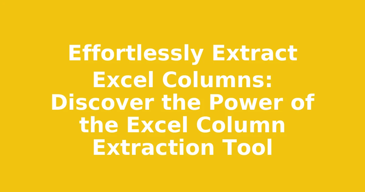 Effortlessly Extract Excel Columns: Discover the Power of the Excel Column Extraction Tool