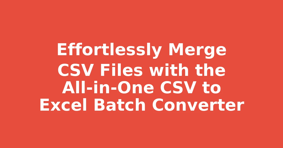 Effortlessly Merge CSV Files with the All-in-One CSV to Excel Batch Converter