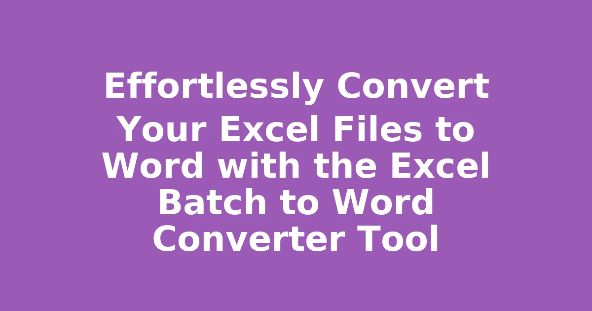 Effortlessly Convert Your Excel Files to Word with the Excel Batch to Word Converter Tool