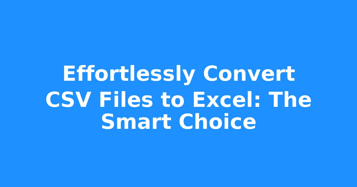 Effortlessly Convert CSV Files to Excel: The Smart Choice