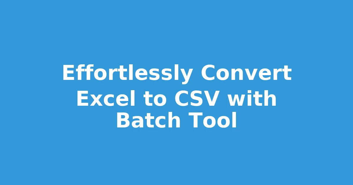 Effortlessly Convert Excel to CSV with Batch Tool