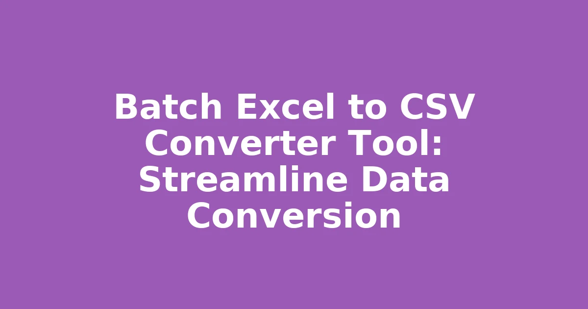 Batch Excel to CSV Converter Tool: Streamline Data Conversion