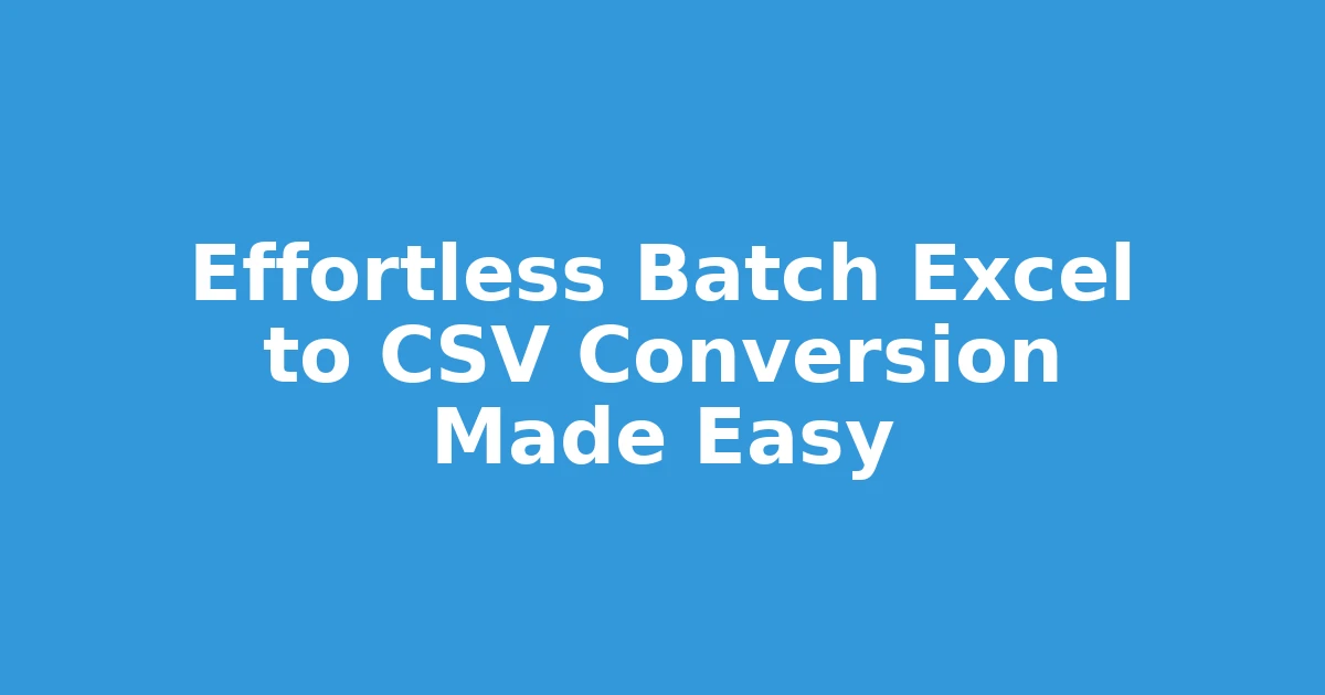 Effortless Batch Excel to CSV Conversion Made Easy