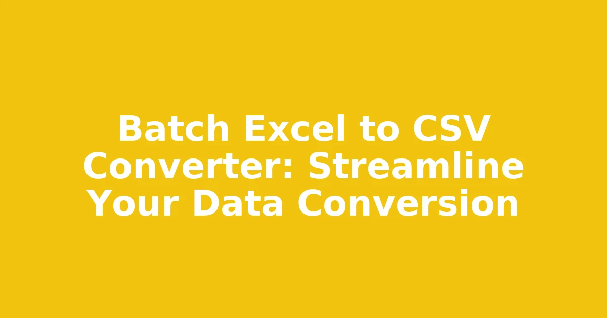 Batch Excel to CSV Converter: Streamline Your Data Conversion