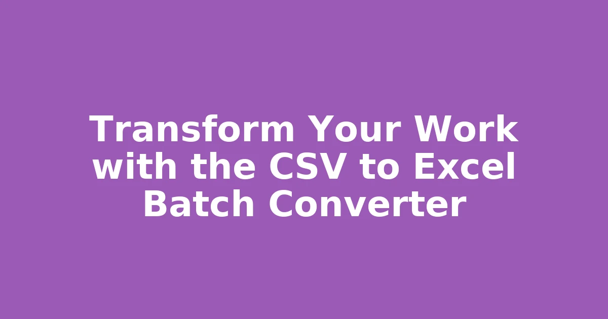 Transform Your Work with the CSV to Excel Batch Converter