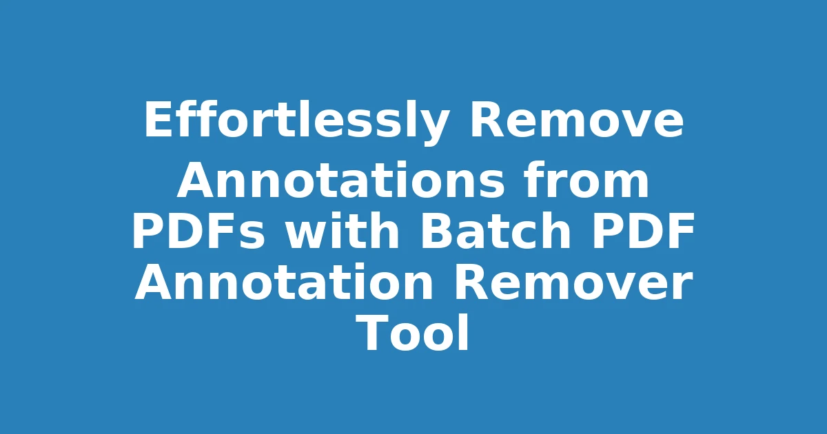 Effortlessly Remove Annotations from PDFs with Batch PDF Annotation Remover Tool