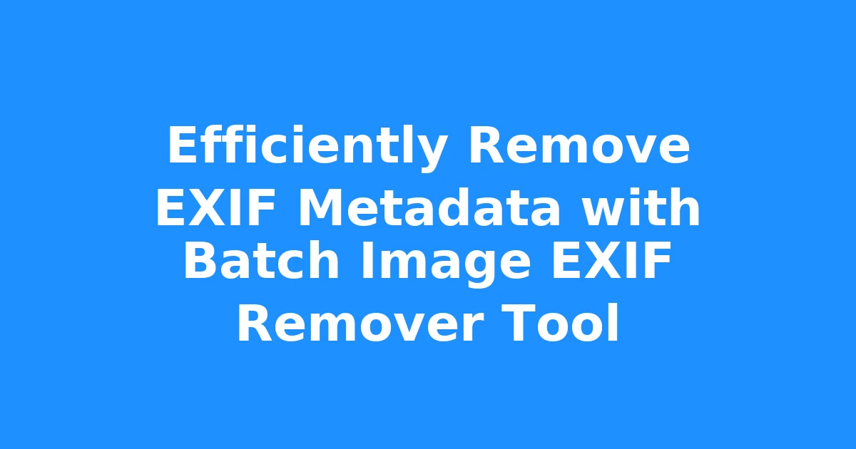 Efficiently Remove EXIF Metadata with Batch Image EXIF Remover Tool