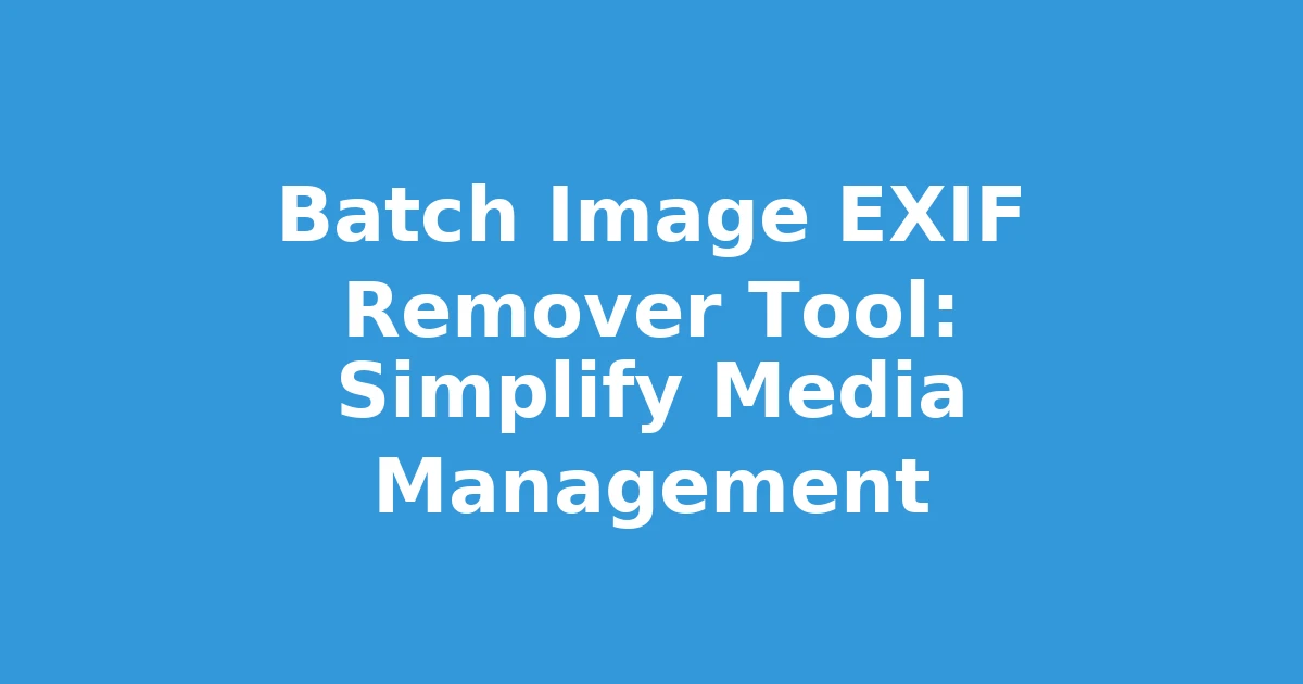 Batch Image EXIF Remover Tool: Simplify Media Management