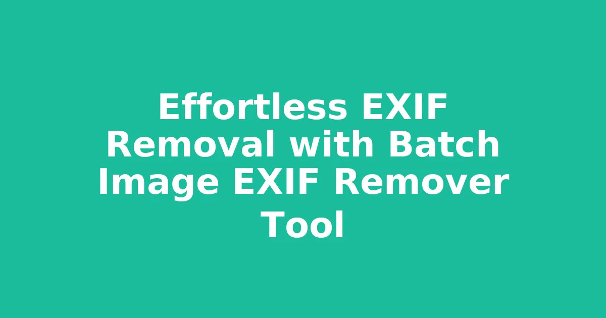 Effortless EXIF Removal with Batch Image EXIF Remover Tool