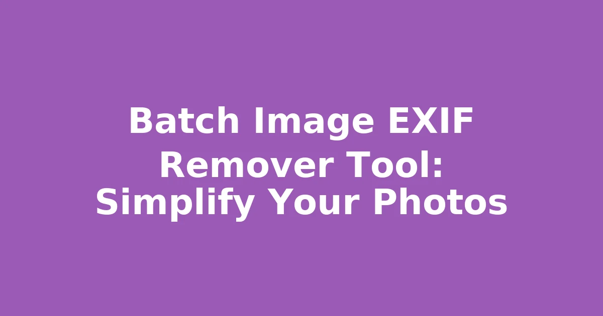 Batch Image EXIF Remover Tool: Simplify Your Photos