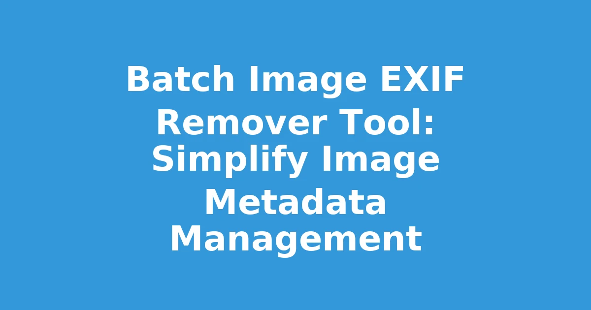 Batch Image EXIF Remover Tool: Simplify Image Metadata Management