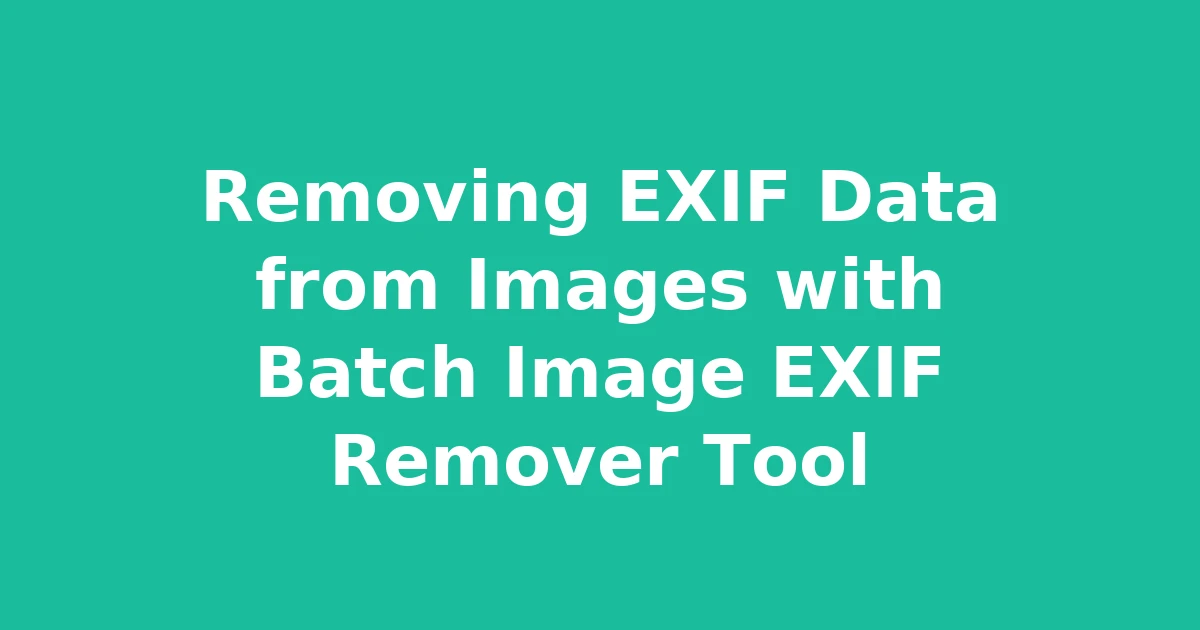 Removing EXIF Data from Images with Batch Image EXIF Remover Tool