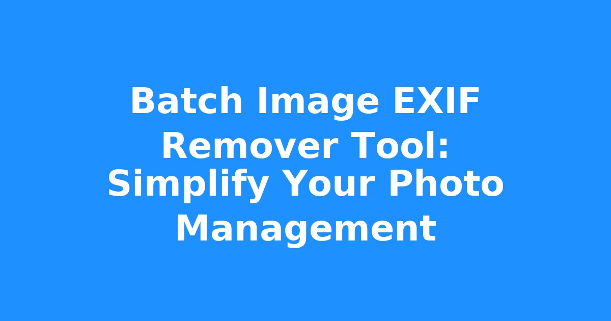 Batch Image EXIF Remover Tool: Simplify Your Photo Management