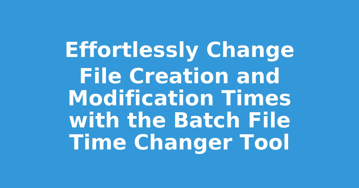 Effortlessly Change File Creation and Modification Times with the Batch File Time Changer Tool
