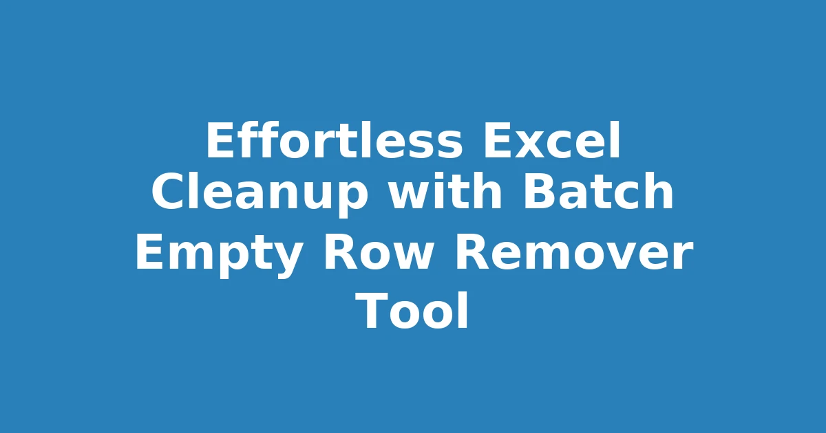 Effortless Excel Cleanup with Batch Empty Row Remover Tool