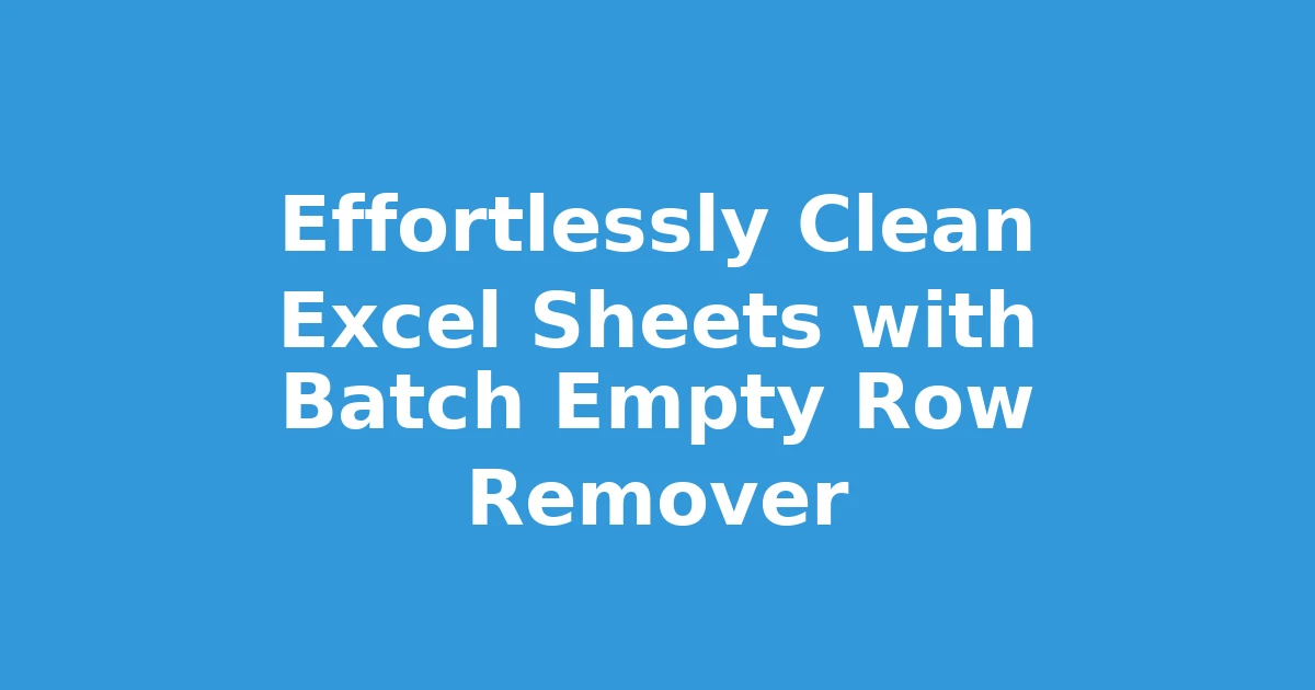 Effortlessly Clean Excel Sheets with Batch Empty Row Remover