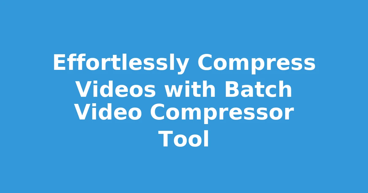 Effortlessly Compress Videos with Batch Video Compressor Tool