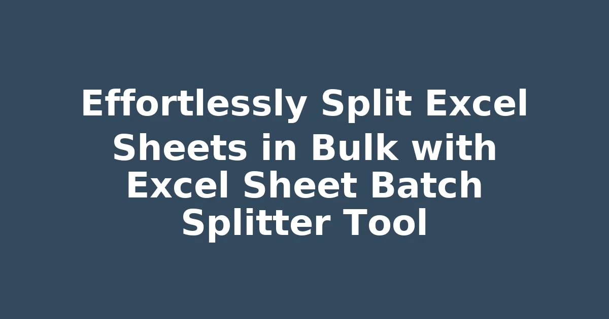 Effortlessly Split Excel Sheets in Bulk with Excel Sheet Batch Splitter Tool