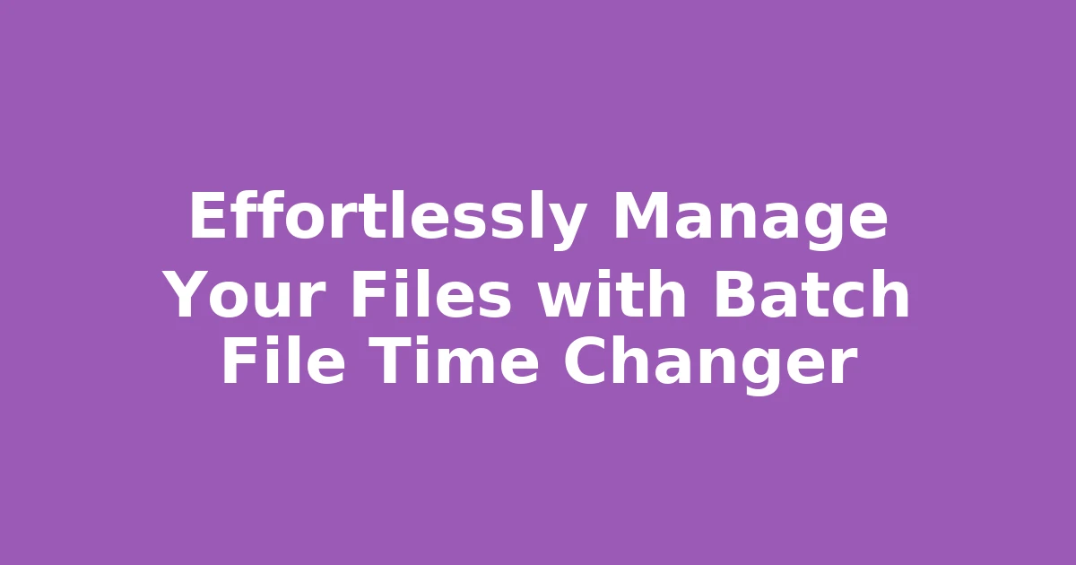 Effortlessly Manage Your Files with Batch File Time Changer