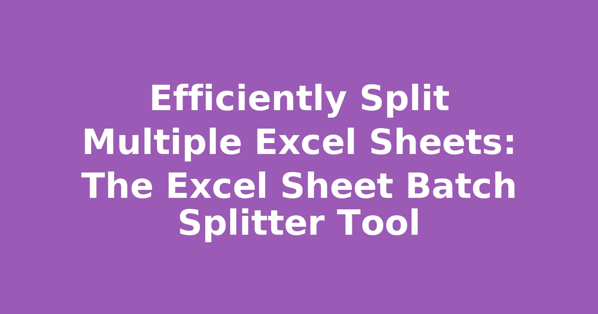 Efficiently Split Multiple Excel Sheets: The Excel Sheet Batch Splitter Tool