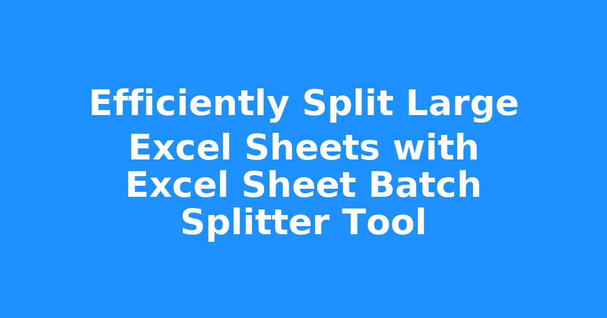 Efficiently Split Large Excel Sheets with Excel Sheet Batch Splitter Tool