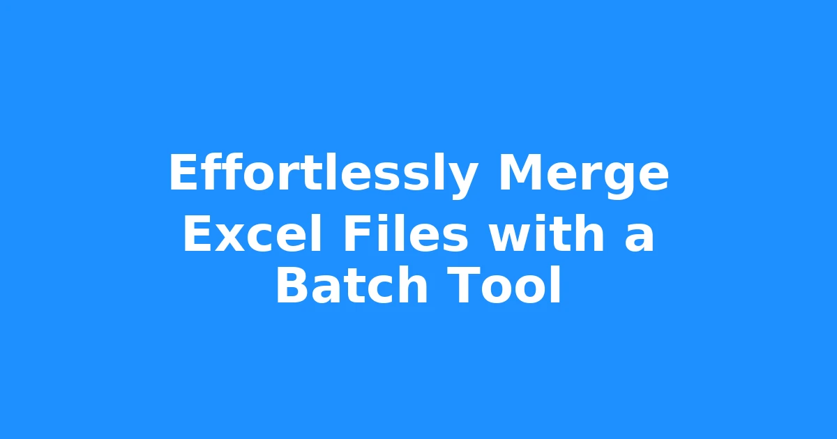 Effortlessly Merge Excel Files with a Batch Tool